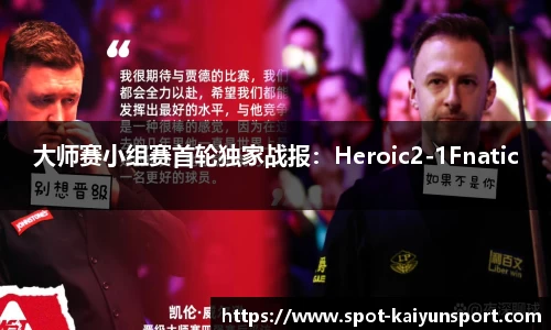 大师赛小组赛首轮独家战报：Heroic2-1Fnatic